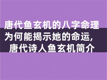 唐代鱼玄机的八字命理为何能揭示她的命运,唐代诗人鱼玄机简介