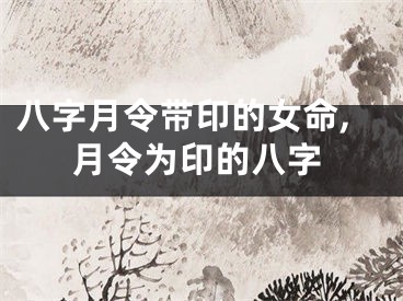 八字月令带印的女命,月令为印的八字