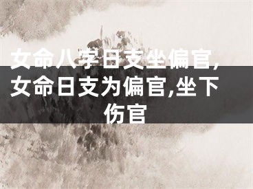 女命八字日支坐偏官,女命日支为偏官,坐下伤官