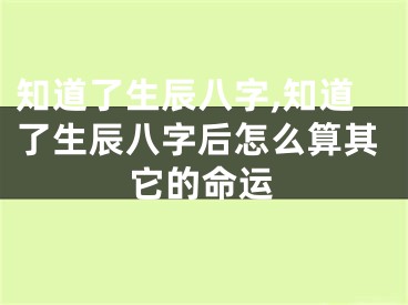 知道了生辰八字,知道了生辰八字后怎么算其它的命运