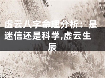 虚云八字命理分析：是迷信还是科学,虚云生辰