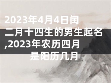 2023年4月4日闰二月十四生的男生起名,2023年农历四月是阳历几月