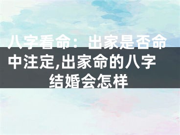 八字看命：出家是否命中注定,出家命的八字结婚会怎样