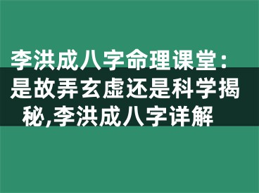 李洪成八字命理课堂：是故弄玄虚还是科学揭秘,李洪成八字详解