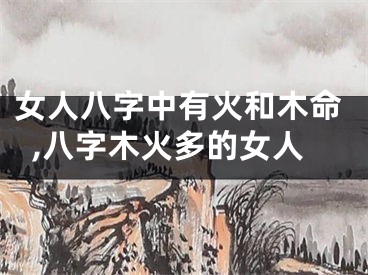 女人八字中有火和木命,八字木火多的女人