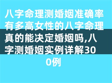 八字命理测婚姻准确率有多高女性的八字命理真的能决定婚姻吗,八字测婚姻实例详解300例