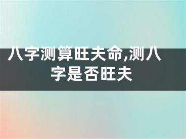 八字测算旺夫命,测八字是否旺夫