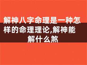 解神八字命理是一种怎样的命理理论,解神能解什么煞