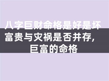 八字巨财命格是好是坏富贵与灾祸是否并存,巨富的命格