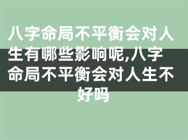 八字命局不平衡会对人生有哪些影响呢,八字命局不平衡会对人生不好吗