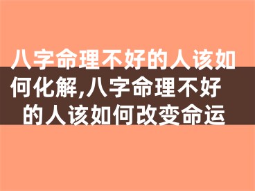 八字命理不好的人该如何化解,八字命理不好的人该如何改变命运