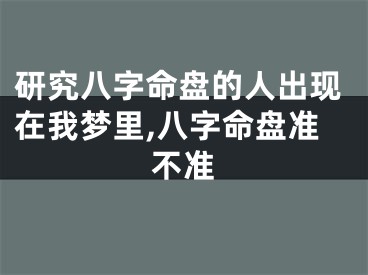 研究八字命盘的人出现在我梦里,八字命盘准不准