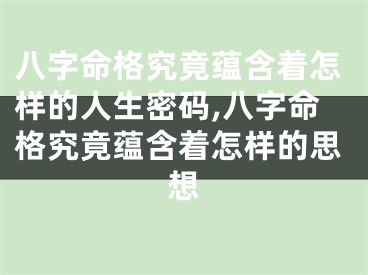 八字命格究竟蕴含着怎样的人生密码,八字命格究竟蕴含着怎样的思想