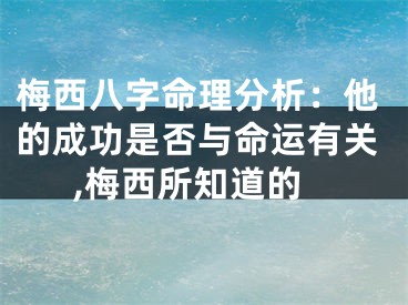 梅西八字命理分析：他的成功是否与命运有关,梅西所知道的