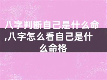 八字判断自己是什么命,八字怎么看自己是什么命格