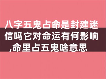 八字五鬼占命是封建迷信吗它对命运有何影响,命里占五鬼啥意思