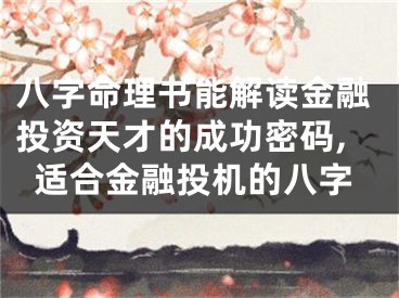 八字命理书能解读金融投资天才的成功密码,适合金融投机的八字
