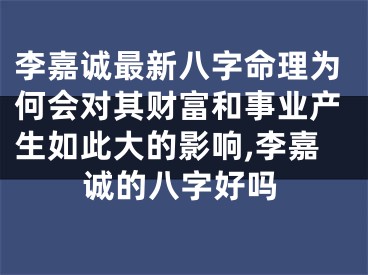 李嘉诚最新八字命理为何会对其财富和事业产生如此大的影响,李嘉诚的八字好吗
