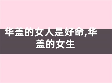 华盖的女人是好命,华盖的女生