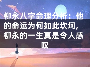 柳永八字命理分析：他的命运为何如此坎坷,柳永的一生真是令人感叹
