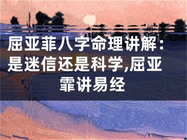 屈亚菲八字命理讲解：是迷信还是科学,屈亚霏讲易经