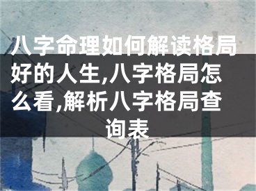 八字命理如何解读格局好的人生,八字格局怎么看,解析八字格局查询表