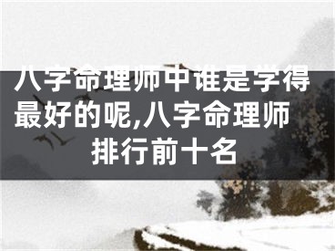 八字命理师中谁是学得最好的呢,八字命理师排行前十名