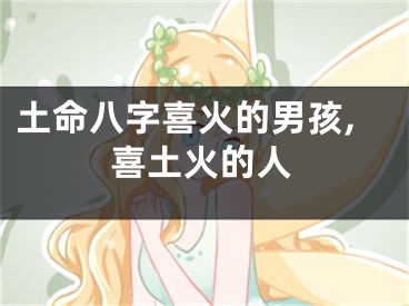 土命八字喜火的男孩,喜土火的人
