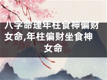 八字命理年柱食神偏财女命,年柱偏财坐食神女命