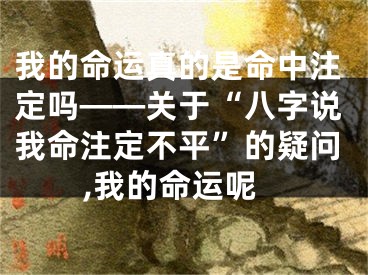 我的命运真的是命中注定吗——关于“八字说我命注定不平”的疑问,我的命运呢