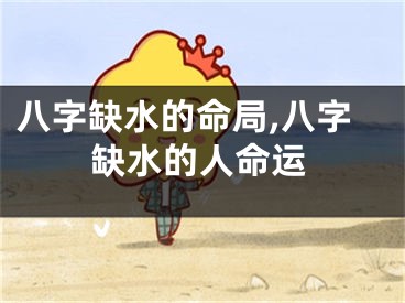 八字缺水的命局,八字缺水的人命运