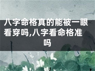 八字命格真的能被一眼看穿吗,八字看命格准吗