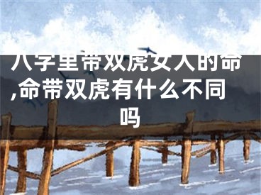 八字里带双虎女人的命,命带双虎有什么不同吗