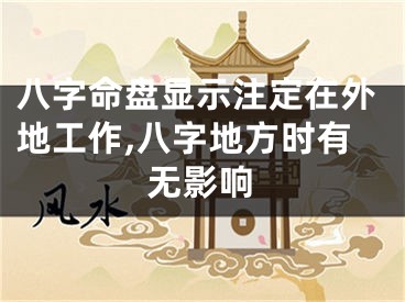 八字命盘显示注定在外地工作,八字地方时有无影响