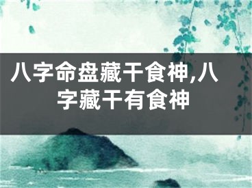 八字命盘藏干食神,八字藏干有食神