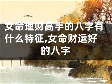 女命理财高手的八字有什么特征,女命财运好的八字
