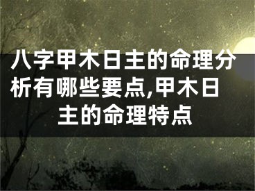 八字甲木日主的命理分析有哪些要点,甲木日主的命理特点