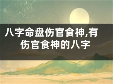 八字命盘伤官食神,有伤官食神的八字
