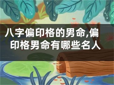 八字偏印格的男命,偏印格男命有哪些名人