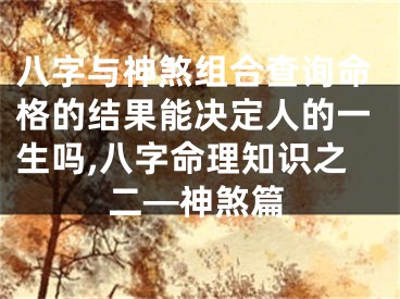 八字与神煞组合查询命格的结果能决定人的一生吗,八字命理知识之二—神煞篇