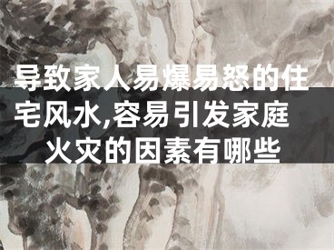 导致家人易爆易怒的住宅风水,容易引发家庭火灾的因素有哪些