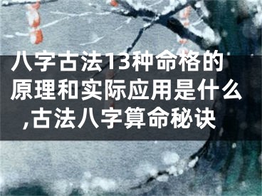 八字古法13种命格的原理和实际应用是什么,古法八字算命秘诀