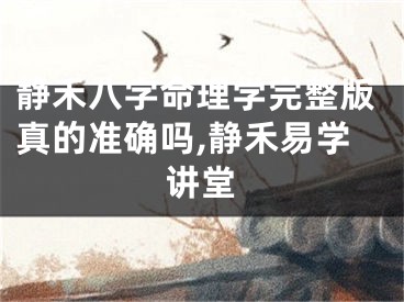 静禾八字命理学完整版真的准确吗,静禾易学讲堂