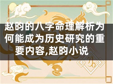 赵昀的八字命理解析为何能成为历史研究的重要内容,赵昀小说