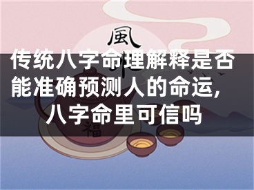 传统八字命理解释是否能准确预测人的命运,八字命里可信吗