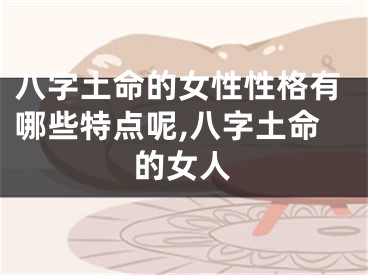 八字土命的女性性格有哪些特点呢,八字土命的女人