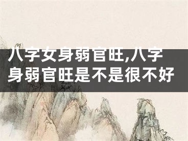 八字女身弱官旺,八字身弱官旺是不是很不好