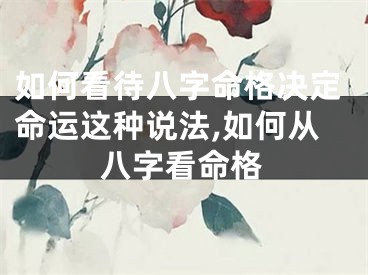 如何看待八字命格决定命运这种说法,如何从八字看命格