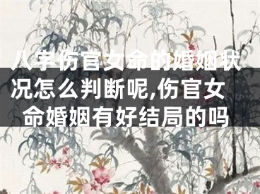 八字伤官女命的婚姻状况怎么判断呢,伤官女命婚姻有好结局的吗