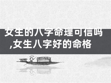 女生的八字命理可信吗,女生八字好的命格